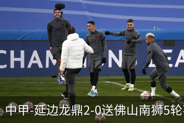 中甲-延边龙鼎2-0送佛山南狮5轮不胜 多明戈斯角球破门徐继祖建功