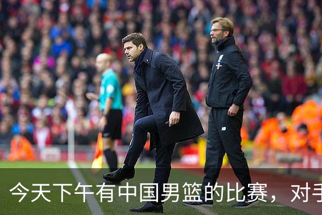 今天下午有中国男篮的比赛，对手是法国队，比赛时间为17:30