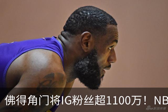 佛得角门将IG粉丝超1100万！NBA千万粉丝球员仅12人 第一已过亿！