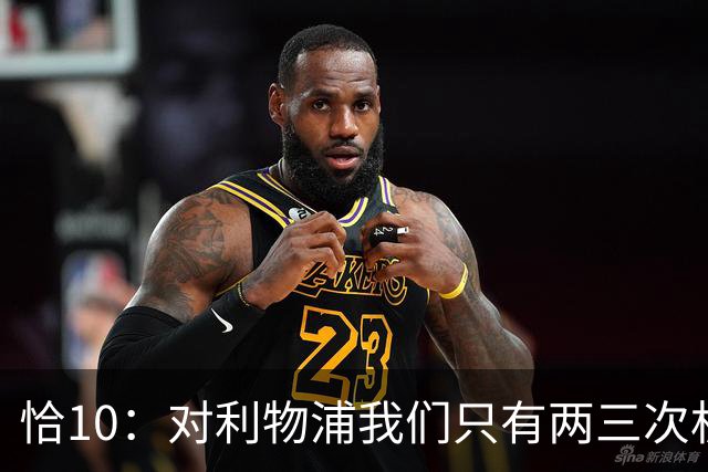 恰10：对利物浦我们只有两三次机会 米兰肯定挺他们
