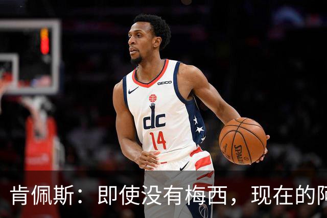 肯佩斯：即使没有梅西，现在的阿根廷队也非常强大