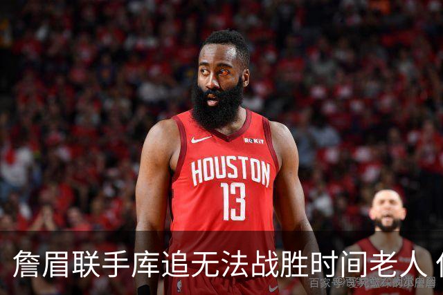 詹眉联手库追无法战胜时间老人 但作为球迷真的很想目睹最后一舞