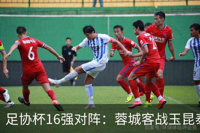 足协杯16强对阵：蓉城客战玉昆泰山战三镇 国安遭遇中乙队