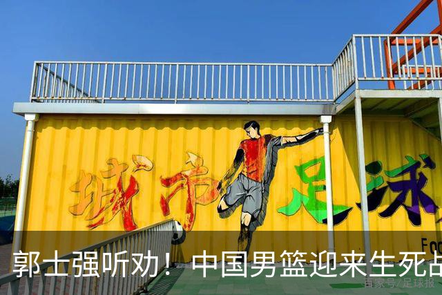 郭士强听劝！中国男篮迎来生死战！郭士强需少用三人重用两人，杨翰森可弃用！