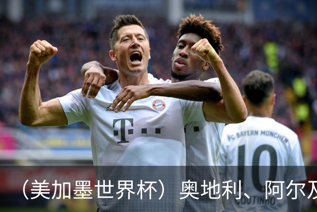 （美加墨世界杯）奥地利、阿尔及利亚携手出线 伊朗无缘淘汰赛