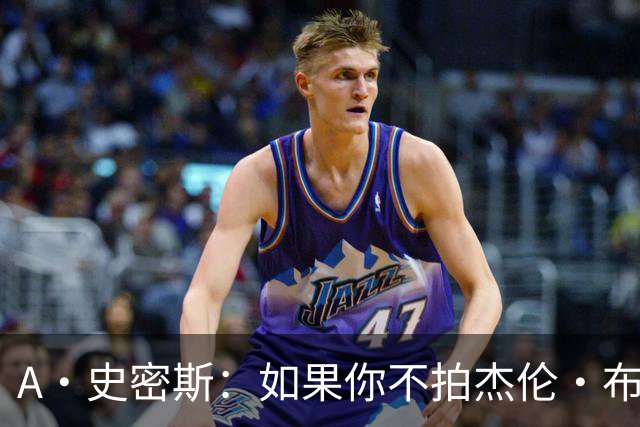 A·史密斯：如果你不拍杰伦·布朗马屁 他就觉得你在黑他