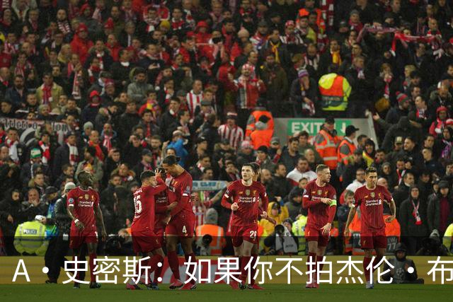 A·史密斯：如果你不拍杰伦·布朗马屁 他就觉得你在黑他