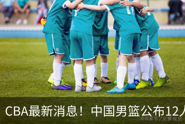 CBA最新消息！中国男篮公布12人大名单，有球队报价胡金秋，石奎欲加盟香港金牛