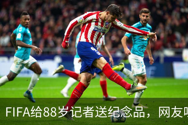 FIFA给88岁记者送纪念品，网友吐槽：当个人吧，8.99美元就能买到
