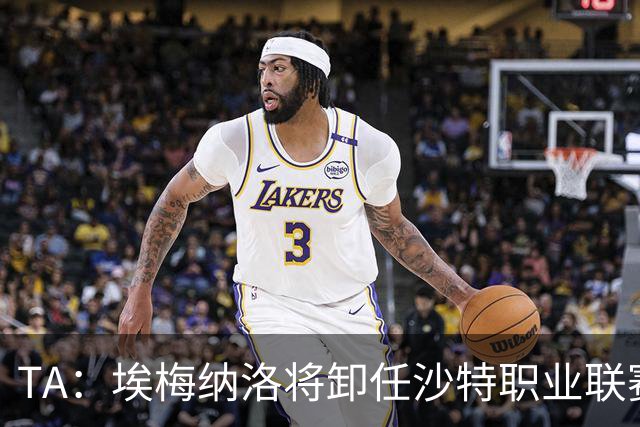 TA：埃梅纳洛将卸任沙特职业联赛首席足球执行官一职
